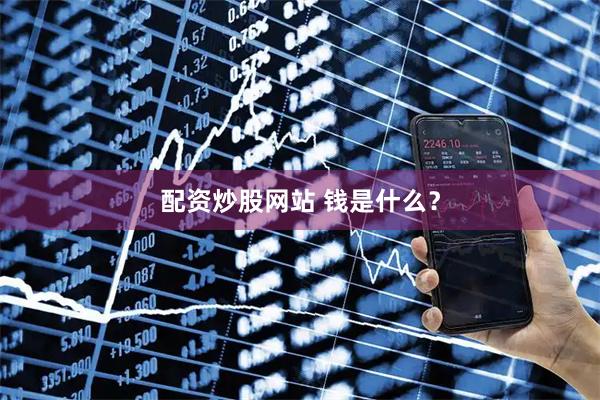 配资炒股网站 钱是什么？