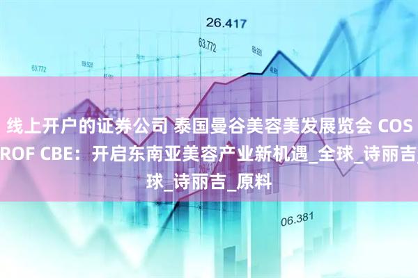 线上开户的证券公司 泰国曼谷美容美发展览会 COSMOPROF CBE：开启东南亚美容产业新机遇_全球_诗丽吉_原料