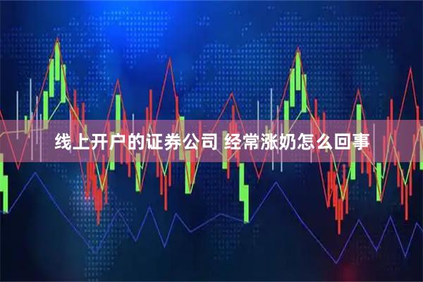 线上开户的证券公司 经常涨奶怎么回事