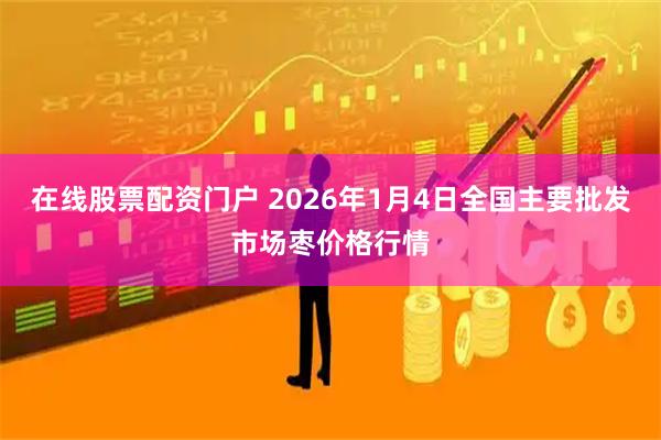 在线股票配资门户 2026年1月4日全国主要批发市场枣价格行情